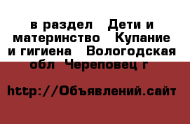  в раздел : Дети и материнство » Купание и гигиена . Вологодская обл.,Череповец г.